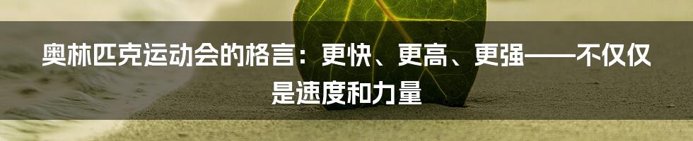 奥林匹克运动会的格言：更快、更高、更强——不仅仅是速度和力量