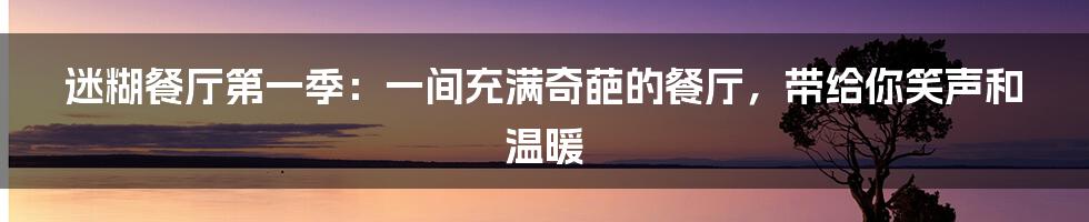 迷糊餐厅第一季：一间充满奇葩的餐厅，带给你笑声和温暖