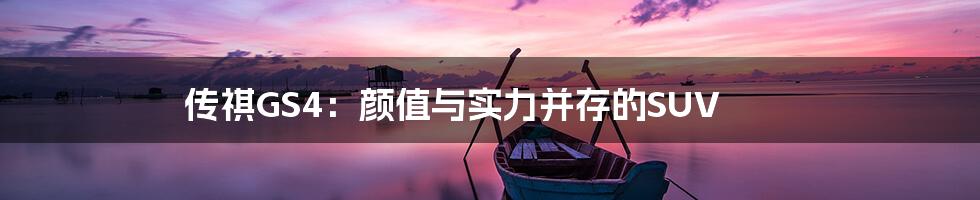 传祺GS4：颜值与实力并存的SUV