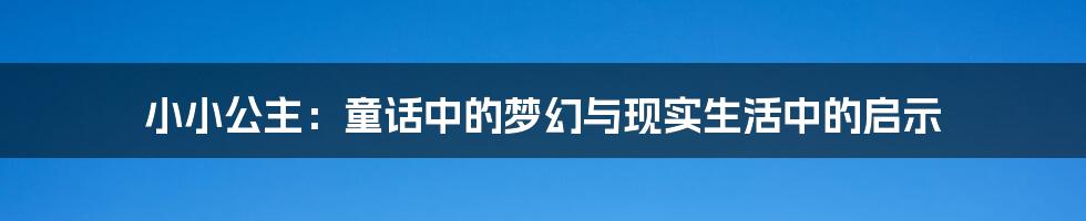 小小公主：童话中的梦幻与现实生活中的启示