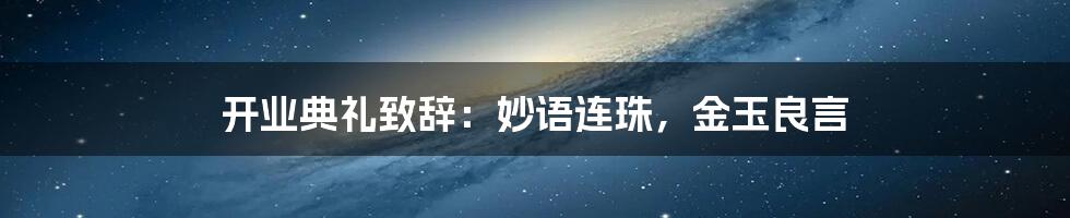 开业典礼致辞：妙语连珠，金玉良言