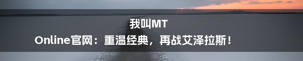 我叫MT Online官网：重温经典，再战艾泽拉斯！