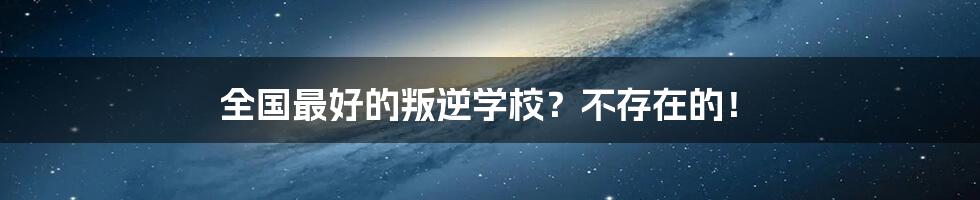 全国最好的叛逆学校？不存在的！