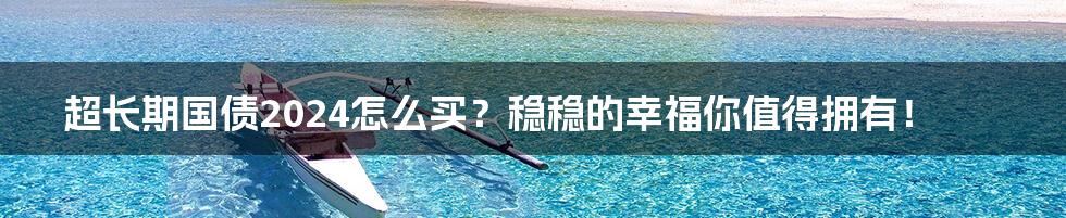 超长期国债2024怎么买？稳稳的幸福你值得拥有！