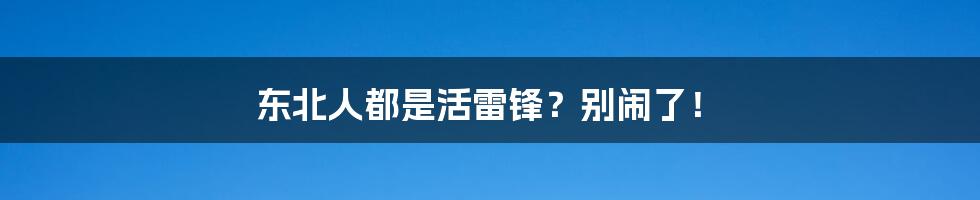 东北人都是活雷锋？别闹了！