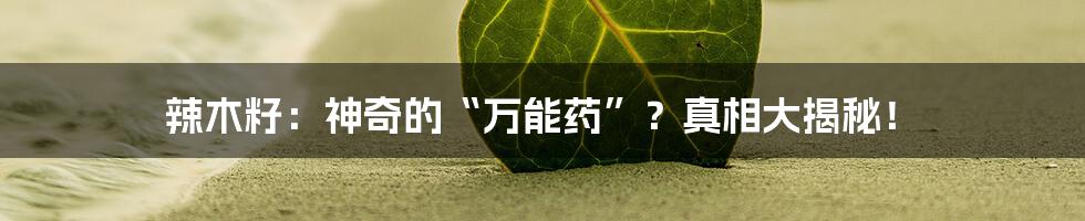 辣木籽：神奇的“万能药”？真相大揭秘！