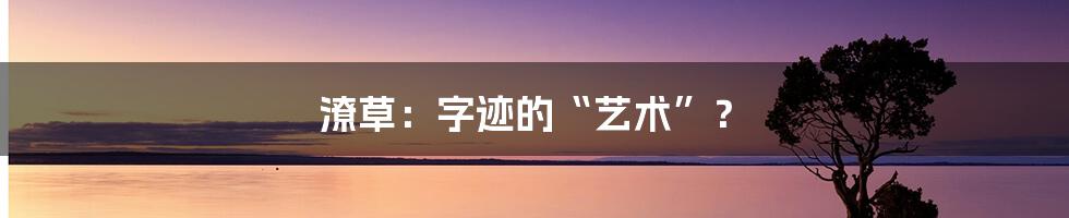 潦草：字迹的“艺术”？