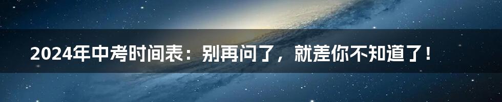 2024年中考时间表：别再问了，就差你不知道了！