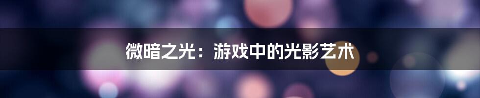 微暗之光：游戏中的光影艺术