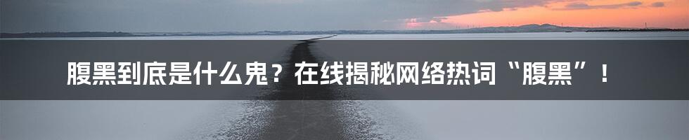 腹黑到底是什么鬼？在线揭秘网络热词“腹黑”！