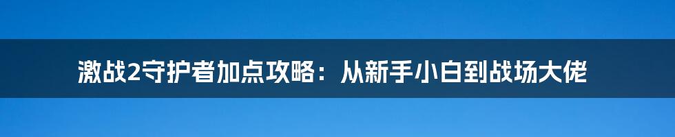 激战2守护者加点攻略：从新手小白到战场大佬