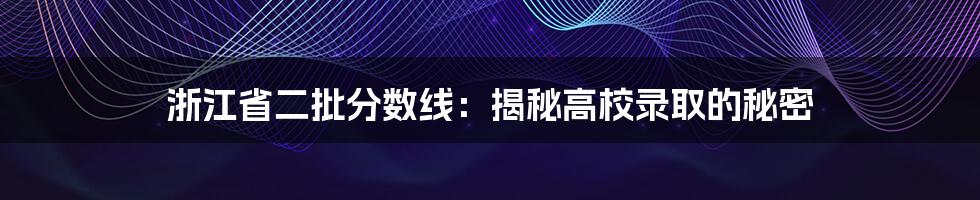 浙江省二批分数线：揭秘高校录取的秘密