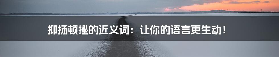 抑扬顿挫的近义词：让你的语言更生动！