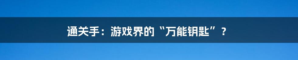 通关手：游戏界的“万能钥匙”？