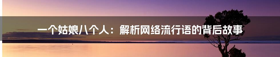 一个姑娘八个人：解析网络流行语的背后故事