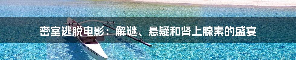 密室逃脱电影：解谜、悬疑和肾上腺素的盛宴