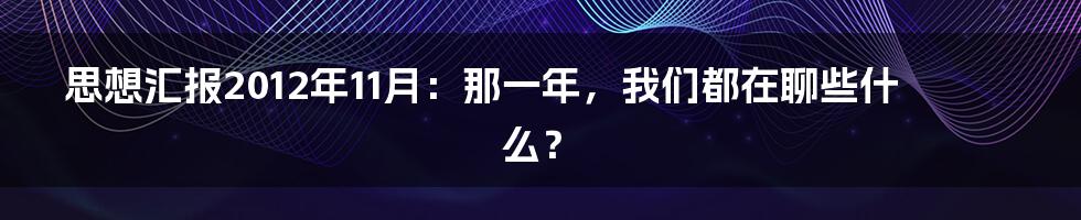 思想汇报2012年11月：那一年，我们都在聊些什么？