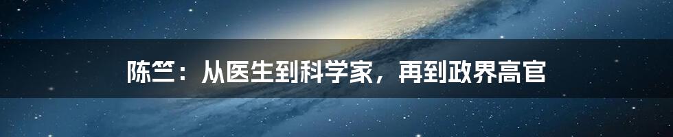 陈竺：从医生到科学家，再到政界高官