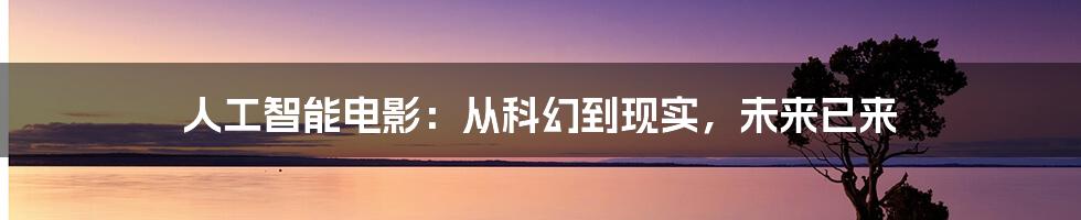 人工智能电影：从科幻到现实，未来已来