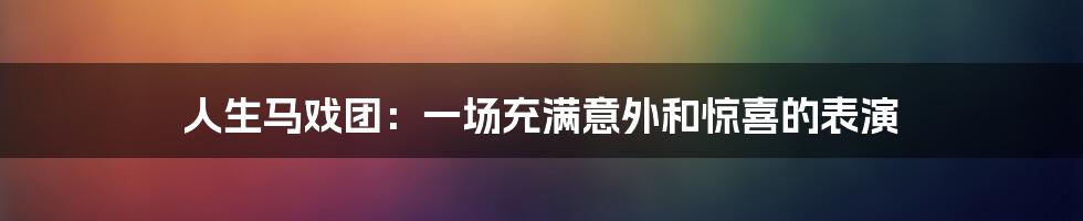 人生马戏团：一场充满意外和惊喜的表演