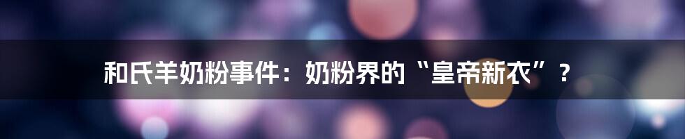 和氏羊奶粉事件：奶粉界的“皇帝新衣”？