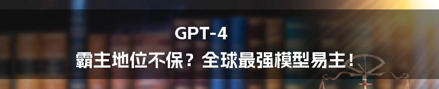 GPT-4 霸主地位不保？全球最强模型易主！