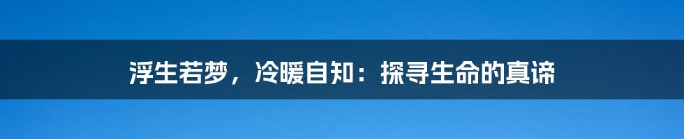 浮生若梦，冷暖自知：探寻生命的真谛