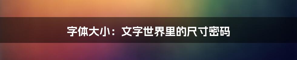 字体大小：文字世界里的尺寸密码