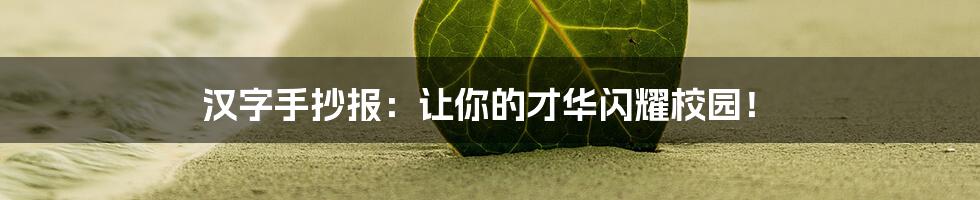 汉字手抄报：让你的才华闪耀校园！