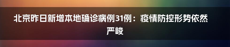 北京昨日新增本地确诊病例31例：疫情防控形势依然严峻