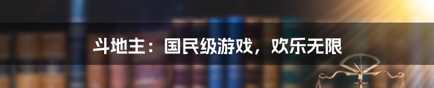 斗地主：国民级游戏，欢乐无限