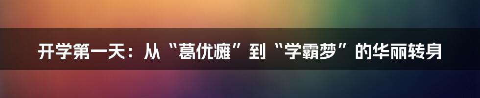 开学第一天：从“葛优瘫”到“学霸梦”的华丽转身