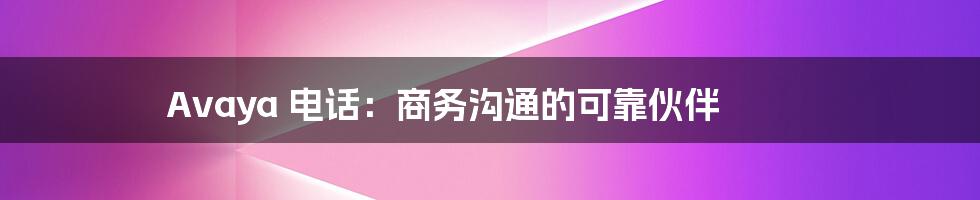 Avaya 电话：商务沟通的可靠伙伴