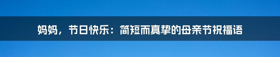 妈妈，节日快乐：简短而真挚的母亲节祝福语