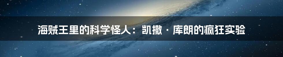 海贼王里的科学怪人：凯撒·库朗的疯狂实验