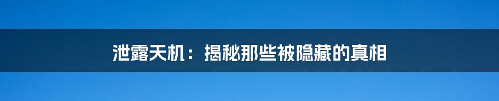 泄露天机：揭秘那些被隐藏的真相