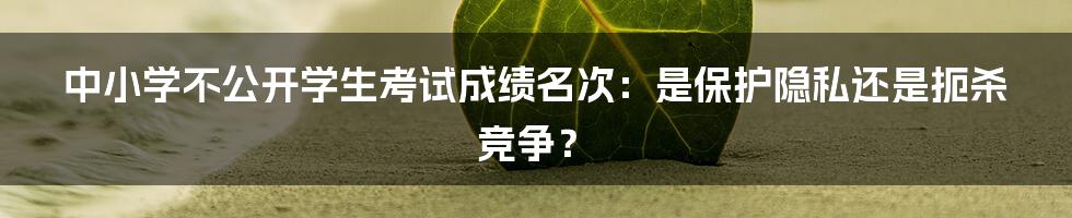 中小学不公开学生考试成绩名次：是保护隐私还是扼杀竞争？