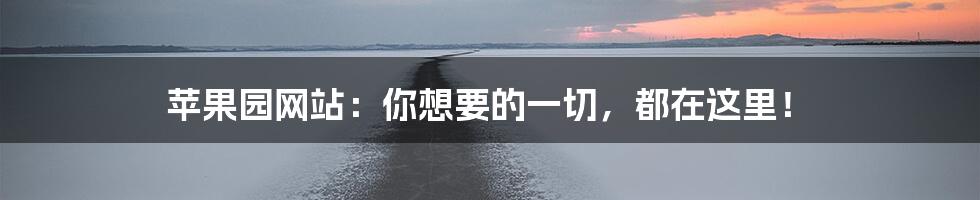 苹果园网站：你想要的一切，都在这里！