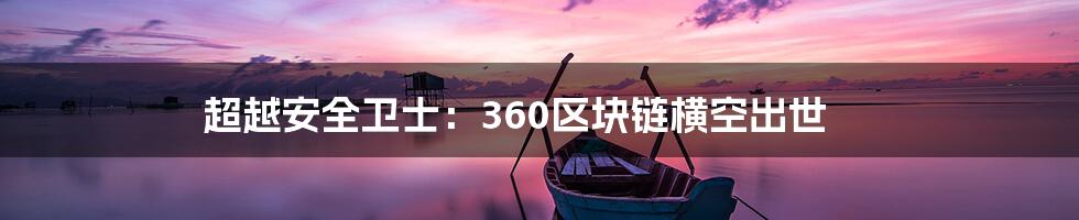 超越安全卫士：360区块链横空出世