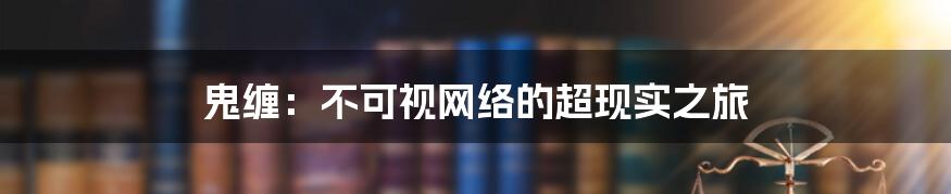 鬼缠：不可视网络的超现实之旅