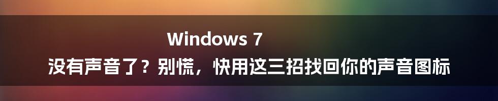 Windows 7 没有声音了？别慌，快用这三招找回你的声音图标