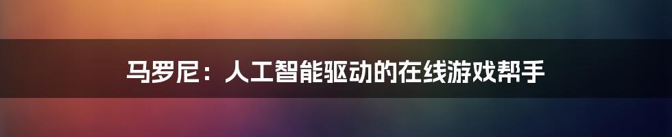 马罗尼：人工智能驱动的在线游戏帮手