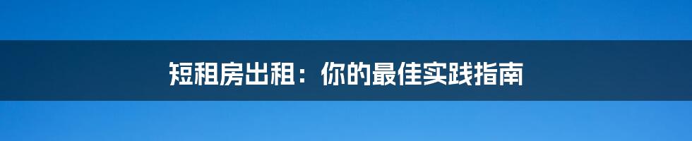 短租房出租：你的最佳实践指南