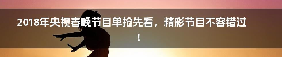 2018年央视春晚节目单抢先看，精彩节目不容错过！