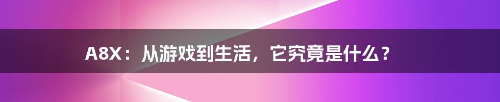 A8X：从游戏到生活，它究竟是什么？