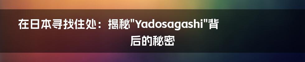 在日本寻找住处：揭秘"Yadosagashi"背后的秘密