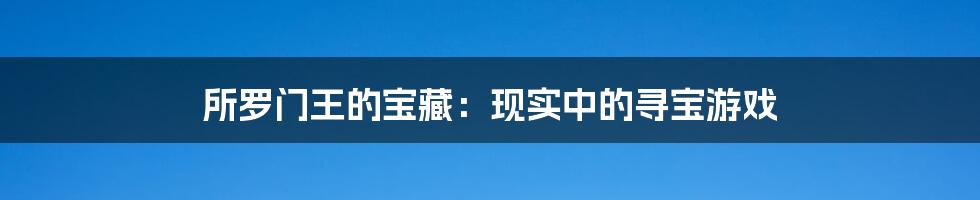 所罗门王的宝藏：现实中的寻宝游戏