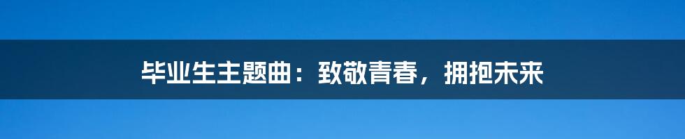 毕业生主题曲：致敬青春，拥抱未来