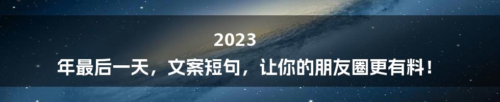 2023 年最后一天，文案短句，让你的朋友圈更有料！