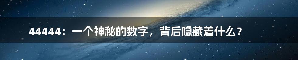 44444：一个神秘的数字，背后隐藏着什么？